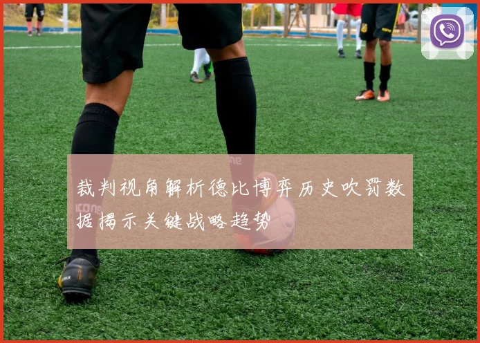 裁判视角解析德比博弈历史吹罚数据揭示关键战略趋势